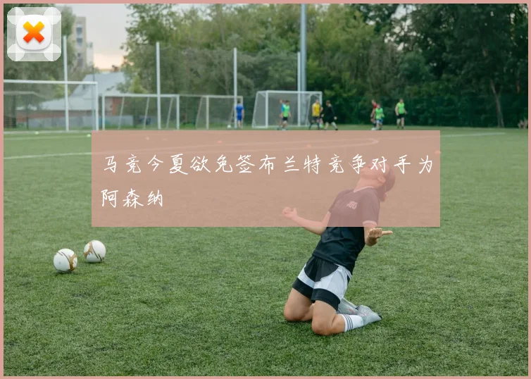 马竞今夏欲免签布兰特竞争对手为阿森纳