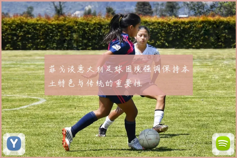 菲戈谈意大利足球困境强调保持本土特色与传统的重要性