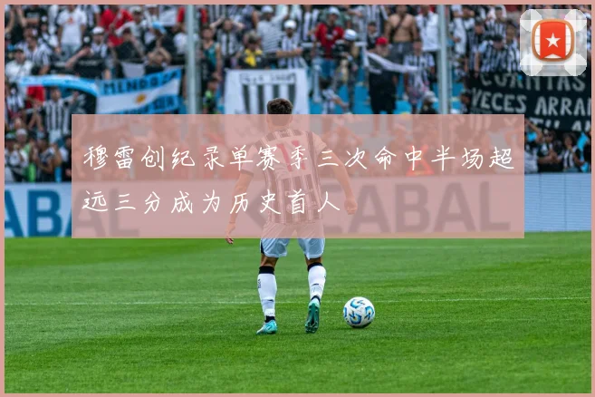 穆雷创纪录单赛季三次命中半场超远三分成为历史首人