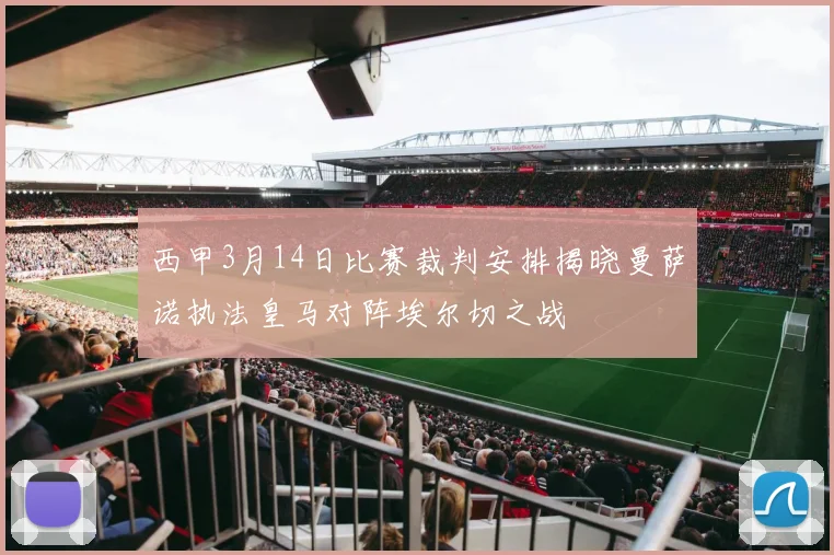 西甲3月14日比赛裁判安排揭晓曼萨诺执法皇马对阵埃尔切之战