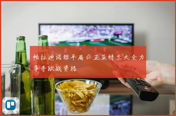 帕拉迪诺称平局公正亚特兰大全力争夺欧战资格