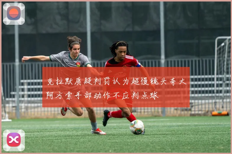 克拉默质疑判罚认为超慢镜头夸大阿方索手部动作不应判点球