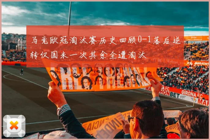 马竞欧冠淘汰赛历史回顾0-1落后逆转仅国米一次其余全遭淘汰