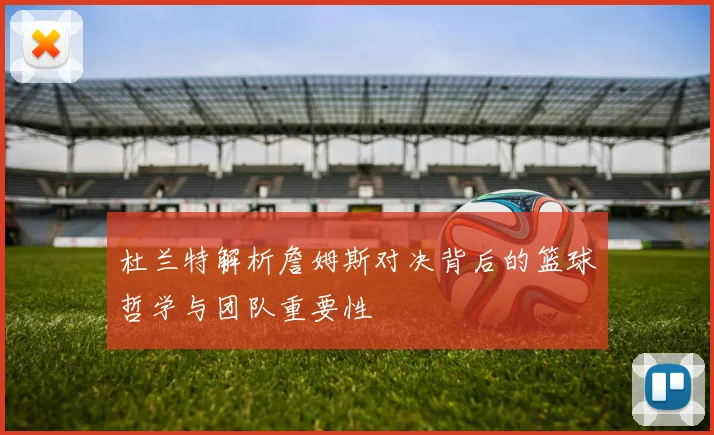 杜兰特解析詹姆斯对决背后的篮球哲学与团队重要性