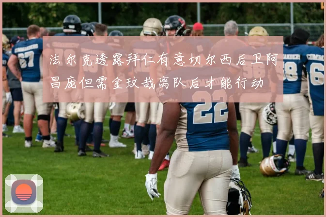法尔克透露拜仁有意切尔西后卫阿昌庞但需金玟哉离队后才能行动