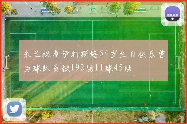 米兰祝鲁伊科斯塔54岁生日快乐曾为球队贡献192场11球45助