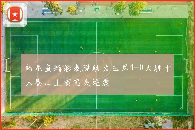 约尼查精彩表现助力玉昆4-0大胜十人泰山上演完美逆袭